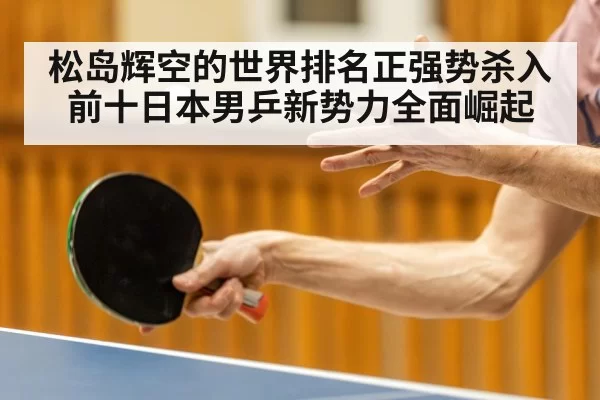 松岛辉空的世界排名正强势杀入前十日本男乒新势力全面崛起