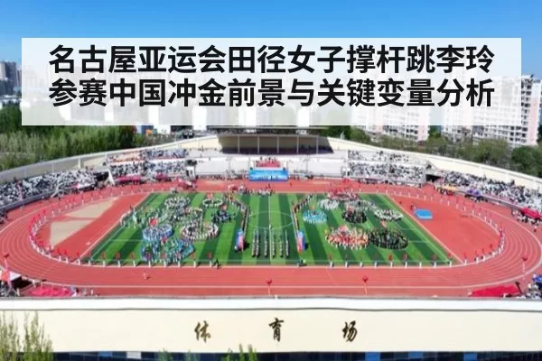 名古屋亚运会田径女子撑杆跳李玲参赛中国冲金前景与关键变量分析