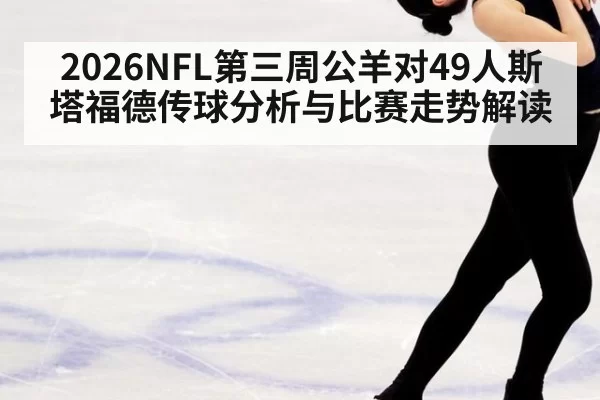 2026NFL第三周公羊对49人斯塔福德传球分析与比赛走势解读